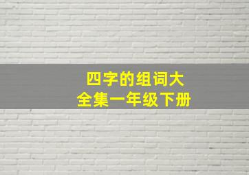 四字的组词大全集一年级下册