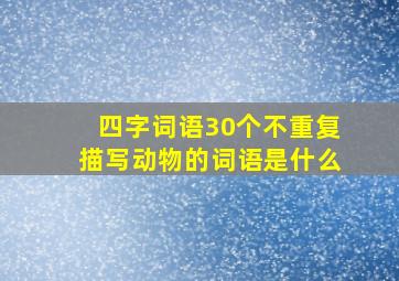 四字词语30个不重复描写动物的词语是什么