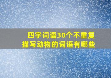 四字词语30个不重复描写动物的词语有哪些