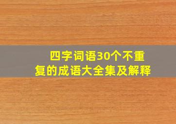 四字词语30个不重复的成语大全集及解释