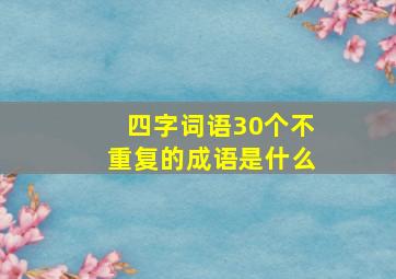 四字词语30个不重复的成语是什么