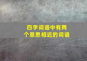 四字词语中有两个意思相近的词语