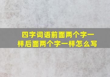 四字词语前面两个字一样后面两个字一样怎么写