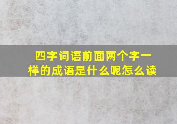 四字词语前面两个字一样的成语是什么呢怎么读