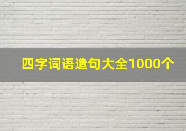 四字词语造句大全1000个