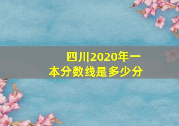 四川2020年一本分数线是多少分