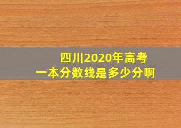 四川2020年高考一本分数线是多少分啊