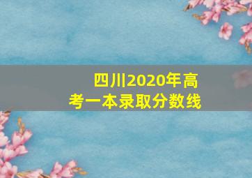 四川2020年高考一本录取分数线