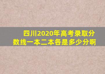 四川2020年高考录取分数线一本二本各是多少分啊