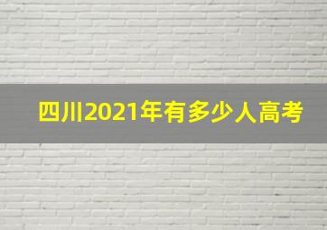 四川2021年有多少人高考