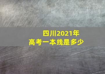 四川2021年高考一本线是多少