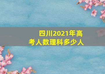 四川2021年高考人数理科多少人