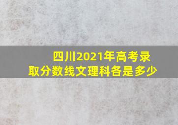 四川2021年高考录取分数线文理科各是多少