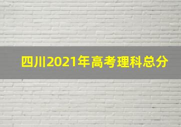 四川2021年高考理科总分