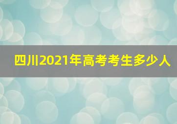 四川2021年高考考生多少人