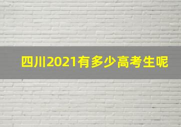 四川2021有多少高考生呢