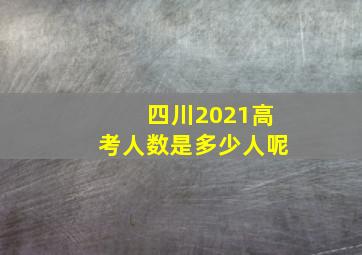 四川2021高考人数是多少人呢