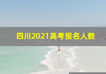 四川2021高考报名人数