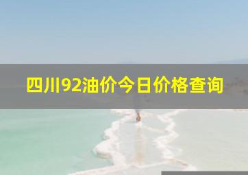 四川92油价今日价格查询