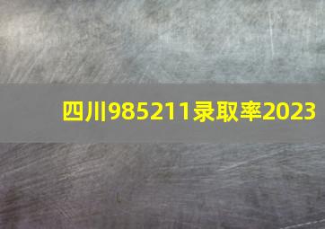 四川985211录取率2023