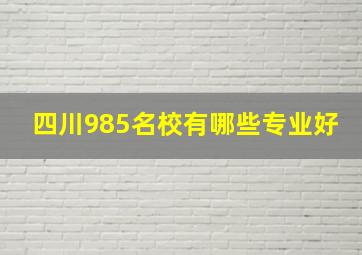 四川985名校有哪些专业好