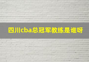 四川cba总冠军教练是谁呀