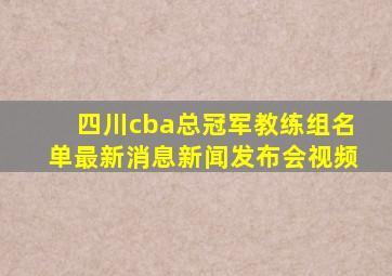 四川cba总冠军教练组名单最新消息新闻发布会视频