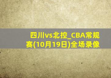 四川vs北控_CBA常规赛(10月19日)全场录像