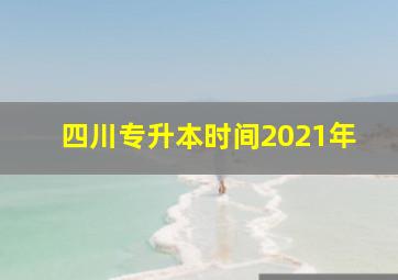 四川专升本时间2021年