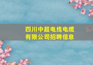 四川中超电线电缆有限公司招聘信息