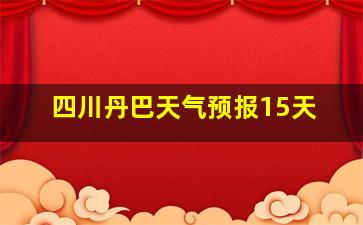 四川丹巴天气预报15天