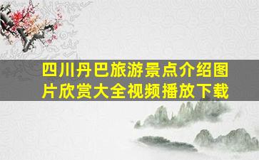 四川丹巴旅游景点介绍图片欣赏大全视频播放下载