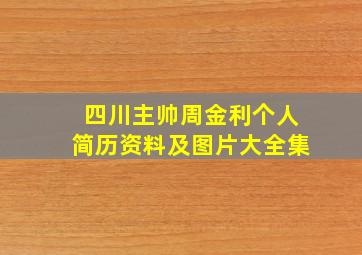 四川主帅周金利个人简历资料及图片大全集