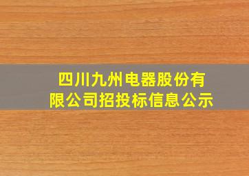 四川九州电器股份有限公司招投标信息公示