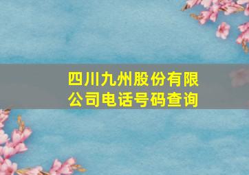 四川九州股份有限公司电话号码查询