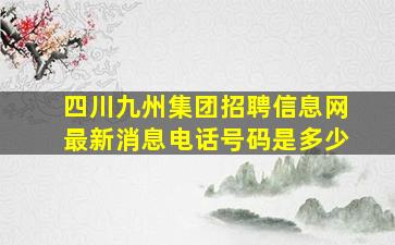 四川九州集团招聘信息网最新消息电话号码是多少