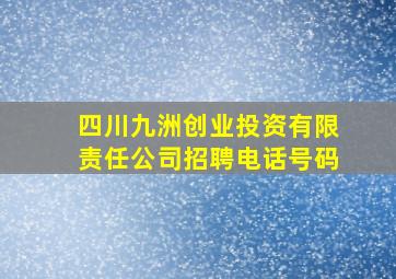 四川九洲创业投资有限责任公司招聘电话号码