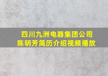 四川九洲电器集团公司陈明芳简历介绍视频播放