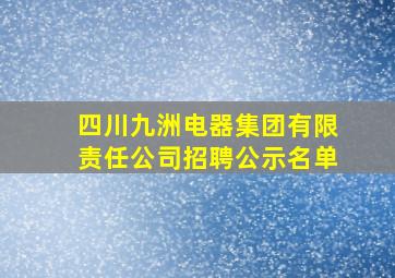 四川九洲电器集团有限责任公司招聘公示名单