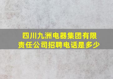 四川九洲电器集团有限责任公司招聘电话是多少