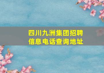 四川九洲集团招聘信息电话查询地址