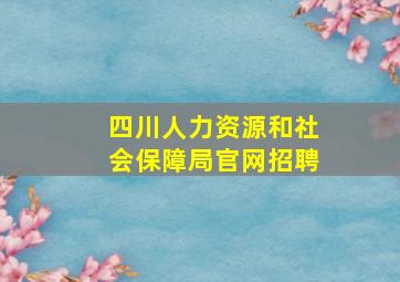 四川人力资源和社会保障局官网招聘