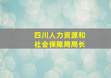 四川人力资源和社会保障局局长