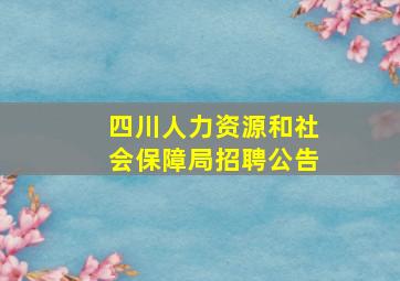 四川人力资源和社会保障局招聘公告