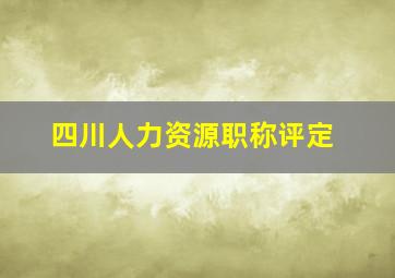 四川人力资源职称评定