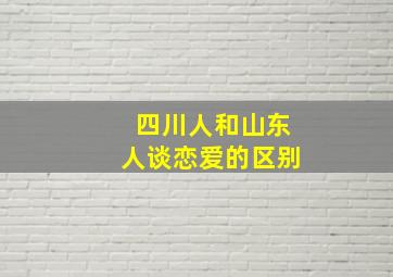 四川人和山东人谈恋爱的区别