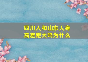 四川人和山东人身高差距大吗为什么