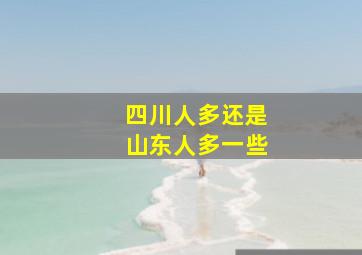 四川人多还是山东人多一些