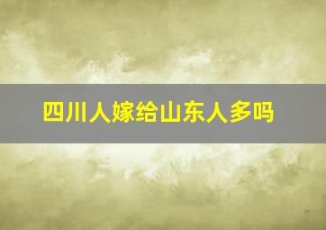 四川人嫁给山东人多吗