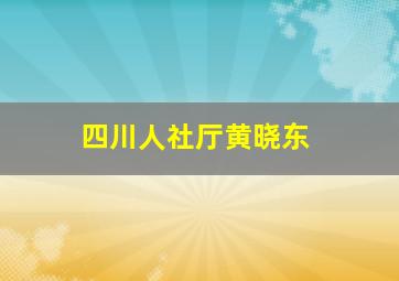 四川人社厅黄晓东